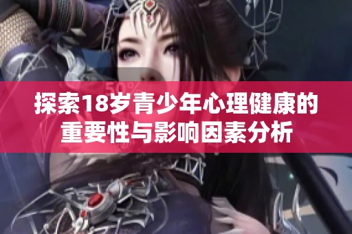 探索18岁青少年心理健康的重要性与影响因素分析