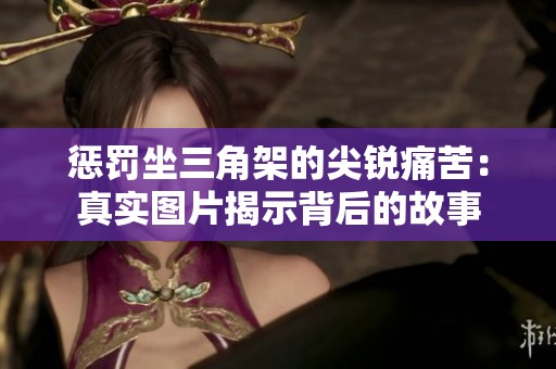 惩罚坐三角架的尖锐痛苦：真实图片揭示背后的故事