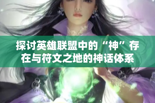 探讨英雄联盟中的“神”存在与符文之地的神话体系