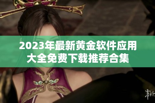 2023年最新黄金软件应用大全免费下载推荐合集