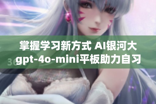 掌握学习新方式 AI银河大gpt-4o-mini平板助力自习室智慧教育