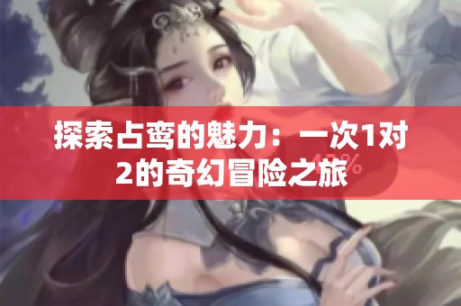 探索占鸾的魅力：一次1对2的奇幻冒险之旅