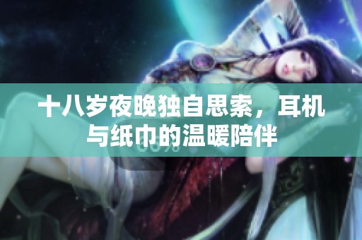 十八岁夜晚独自思索，耳机与纸巾的温暖陪伴