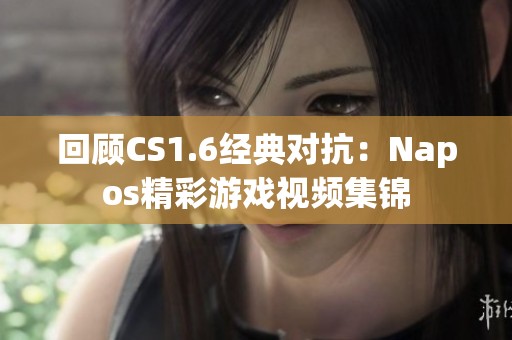 回顾CS1.6经典对抗：Napos精彩游戏视频集锦