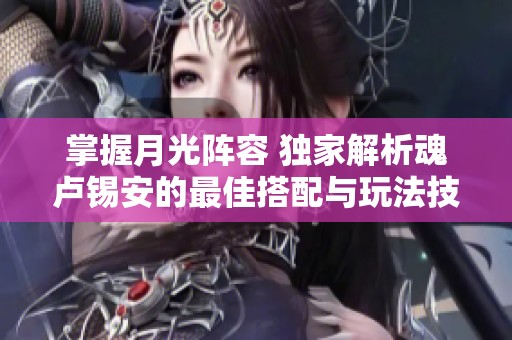 掌握月光阵容 独家解析魂卢锡安的最佳搭配与玩法技巧