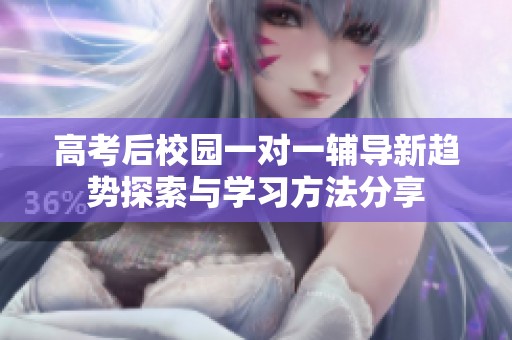 高考后校园一对一辅导新趋势探索与学习方法分享