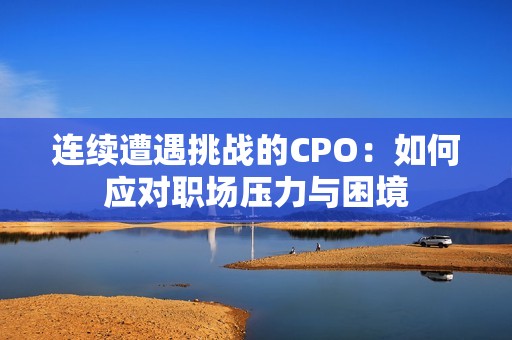 连续遭遇挑战的CPO：如何应对职场压力与困境
