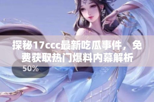 探秘17ccc最新吃瓜事件，免费获取热门爆料内幕解析