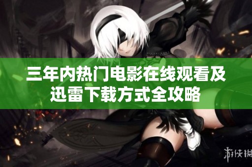 三年内热门电影在线观看及迅雷下载方式全攻略