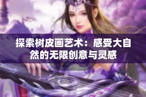 探索树皮画艺术：感受大自然的无限创意与灵感