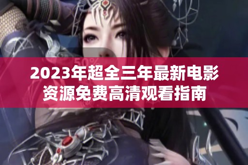 2023年超全三年最新电影资源免费高清观看指南
