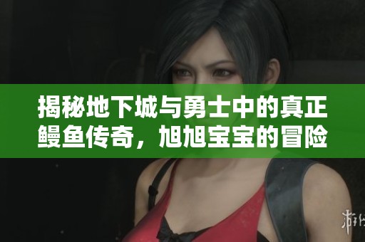 揭秘地下城与勇士中的真正鳗鱼传奇，旭旭宝宝的冒险故事
