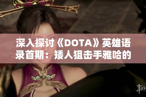 深入探讨《DOTA》英雄语录首期：矮人狙击手雅哈的经典台词解析