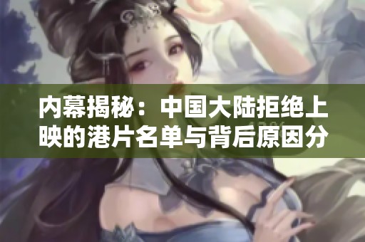内幕揭秘：中国大陆拒绝上映的港片名单与背后原因分析