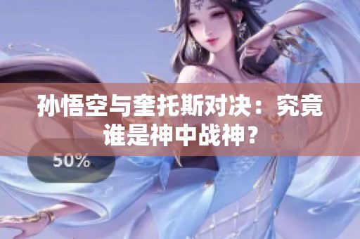 孙悟空与奎托斯对决：究竟谁是神中战神？