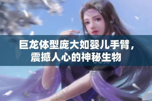 巨龙体型庞大如婴儿手臂，震撼人心的神秘生物