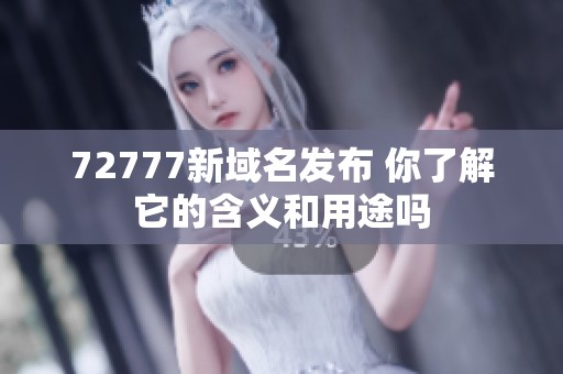 72777新域名发布 你了解它的含义和用途吗