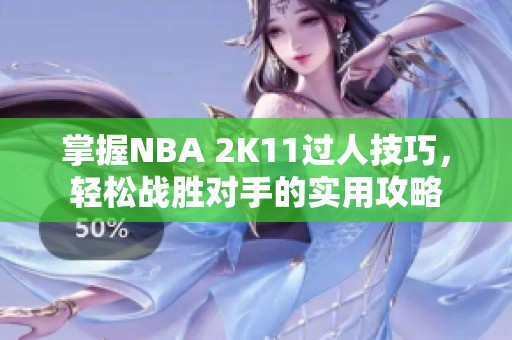 掌握NBA 2K11过人技巧，轻松战胜对手的实用攻略