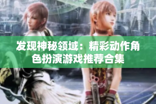 发现神秘领域：精彩动作角色扮演游戏推荐合集