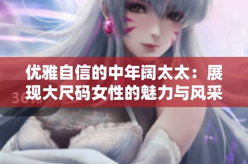 优雅自信的中年阔太太：展现大尺码女性的魅力与风采