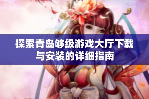 探索青岛够级游戏大厅下载与安装的详细指南