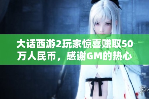 大话西游2玩家惊喜赚取50万人民币，感谢GM的热心帮助！