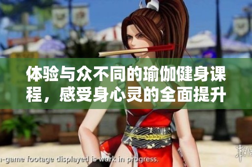 体验与众不同的瑜伽健身课程，感受身心灵的全面提升