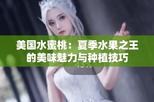 美国水蜜桃：夏季水果之王的美味魅力与种植技巧