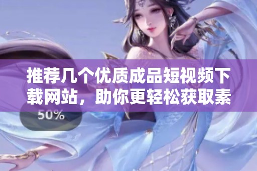 推荐几个优质成品短视频下载网站，助你更轻松获取素材