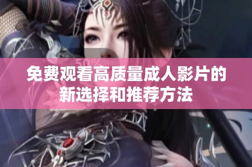 免费观看高质量成人影片的新选择和推荐方法