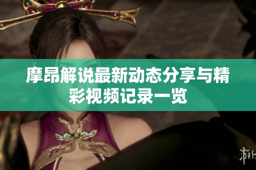摩昂解说最新动态分享与精彩视频记录一览