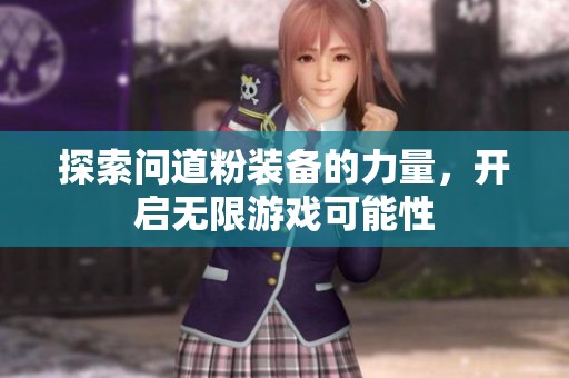 探索问道粉装备的力量，开启无限游戏可能性