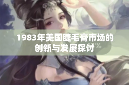 1983年美国睫毛膏市场的创新与发展探讨