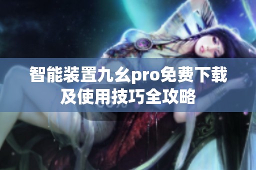 智能装置九幺pro免费下载及使用技巧全攻略