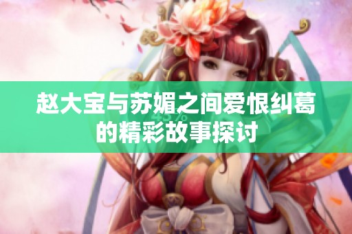 赵大宝与苏媚之间爱恨纠葛的精彩故事探讨