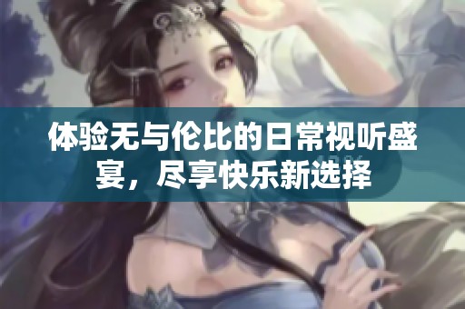 体验无与伦比的日常视听盛宴，尽享快乐新选择