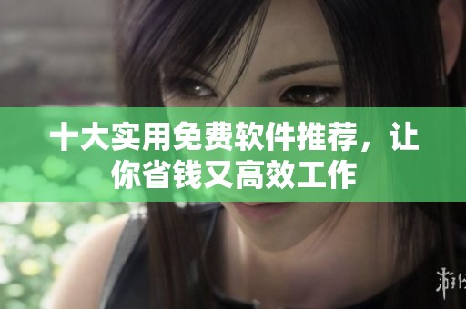 十大实用免费软件推荐，让你省钱又高效工作