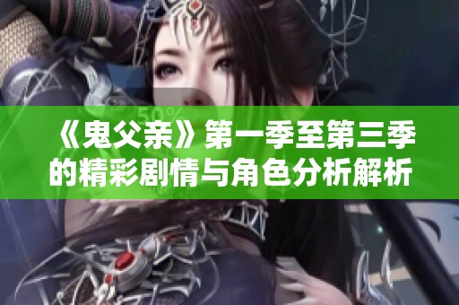 《鬼父亲》第一季至第三季的精彩剧情与角色分析解析