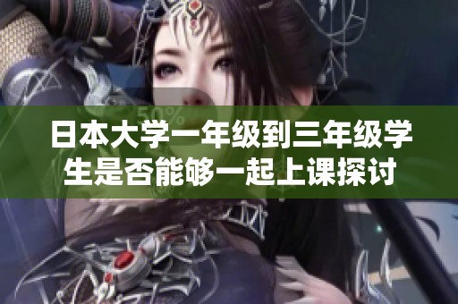 日本大学一年级到三年级学生是否能够一起上课探讨