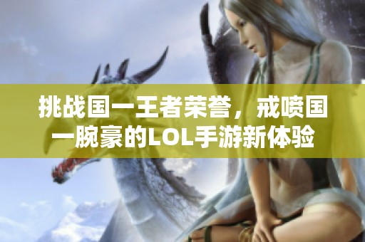 挑战国一王者荣誉，戒喷国一腕豪的LOL手游新体验
