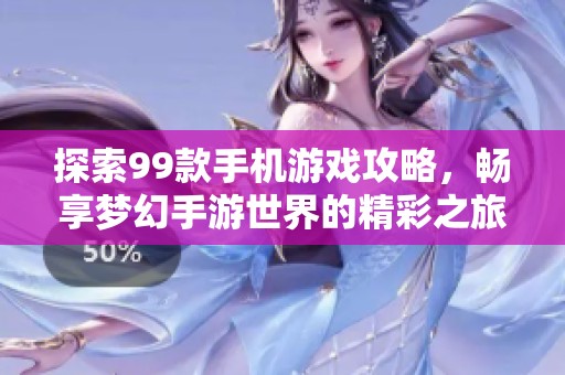 探索99款手机游戏攻略，畅享梦幻手游世界的精彩之旅