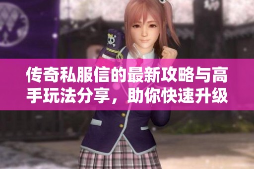 传奇私服信的最新攻略与高手玩法分享，助你快速升级游戏体验