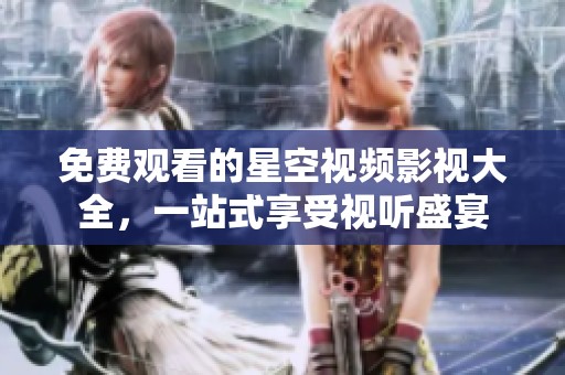 免费观看的星空视频影视大全，一站式享受视听盛宴
