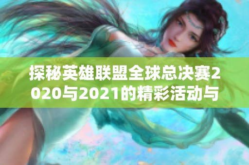 探秘英雄联盟全球总决赛2020与2021的精彩活动与亮点
