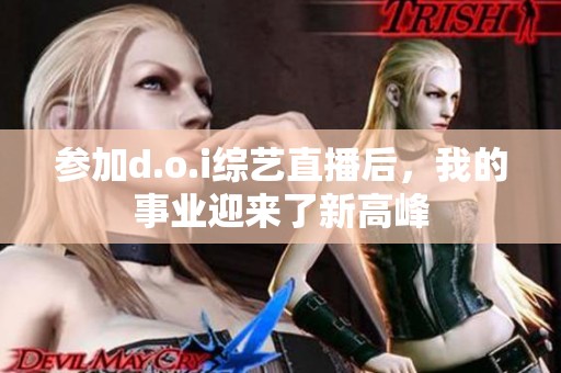 参加d.o.i综艺直播后，我的事业迎来了新高峰