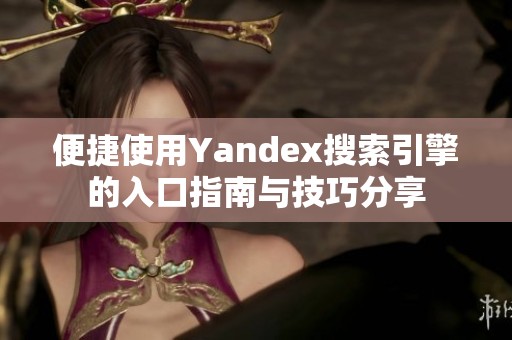 便捷使用Yandex搜索引擎的入口指南与技巧分享