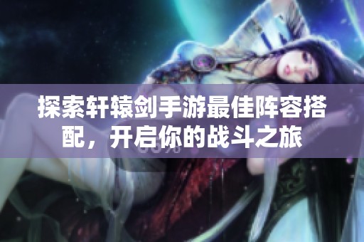 探索轩辕剑手游最佳阵容搭配，开启你的战斗之旅