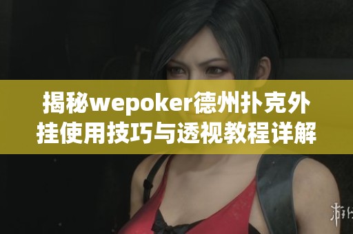 揭秘wepoker德州扑克外挂使用技巧与透视教程详解