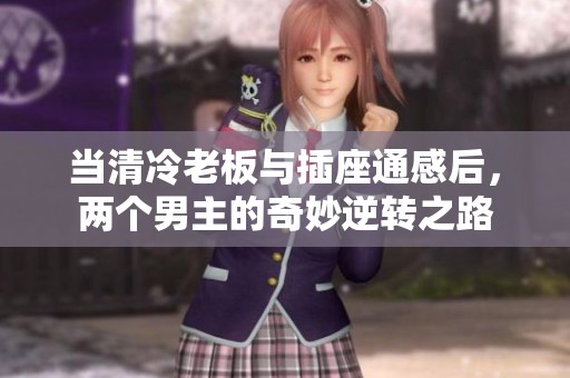 当清冷老板与插座通感后，两个男主的奇妙逆转之路