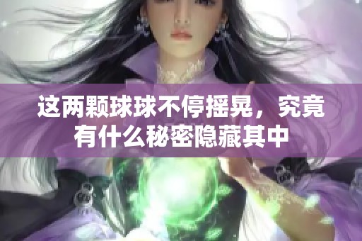 这两颗球球不停摇晃，究竟有什么秘密隐藏其中